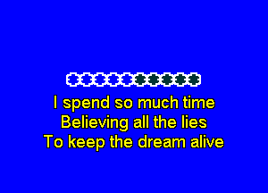 W

I spend so much time
Believing all the lies
To keep the dream alive