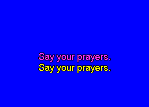 Say your prayers.
Say your prayers.