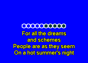 mm

For all the dreams
and schemes
People are as they seem

On a hot summer's night I
