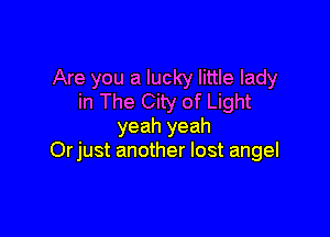 Are you a lucky little lady
in The City of Light

yeah yeah
Orjust another lost angel