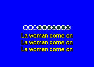 W

La woman come on
La woman come on
La woman come on