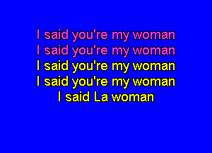 I said you're my woman
I said you're my woman
I said you're my woman

I said you're my woman
I said La woman