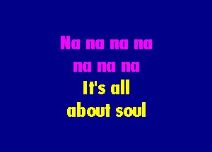 It's all
about soul