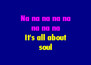 It's all about
soul