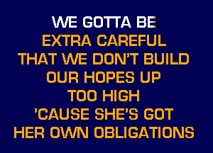 WE GOTTA BE
EXTRA CAREFUL
THAT WE DON'T BUILD
OUR HOPES UP
T00 HIGH
'CAUSE SHE'S GOT
HER OWN OBLIGATIONS