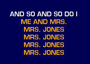 AND 30 AND 80 DO I
ME AND MRS.
MRS. JONES

MRS. JONES
MRS. JONES
MRS. JONES