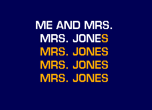 ME AND MRS.
MRS. JONES
MRS. JONES

MRS. JONES
MRS. JONES