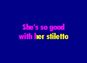 She's so good

with her slilello
