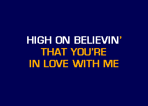 HIGH 0N BELIEVIN
THAT YOU'RE

IN LOVE WITH ME