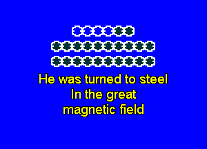 He was turned to steel
In the great
magnetic field