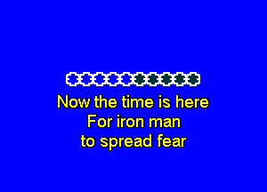 W

Now the time is here
For iron man
to spread fear