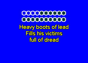 W
W

Heavy boots of lead

Fills his victims
full of dread