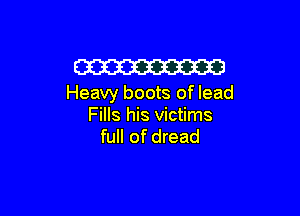 W
Heavy boots of lead

Fills his victims
full of dread