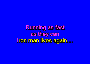 Running as fast

as they can
Iron man lives again....