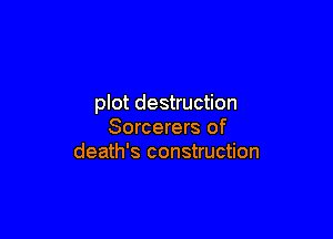 plot destruction

Sorcerers of
death's construction
