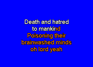 Death and hatred
to mankind

Poisoning their
brainwashed minds
oh lord yeah