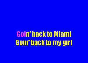 Guin' backto Miami
GDiII' DECK t0 ITIU girl