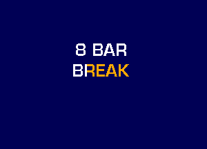 8 BAR
BREAK