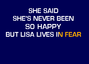 SHE SAID
SHE'S NEVER BEEN

SO HAPPY
BUT LISA LIVES IN FEAR
