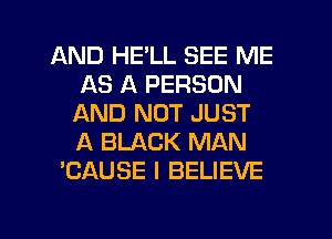 AND HE'LL SEE ME
AS A PERSON
AND NOT JUST
A BLACK MAN
'CAUSE I BELIEVE

g