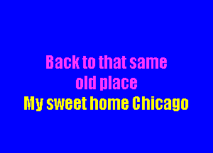 BECK ID that same

old mace
Ml! SWBBI home chicagu