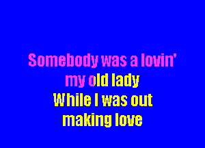 Somebody was a louin'

my old lath!
While I was out
making IOUB