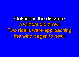 Outside in the distance
a wildcat did growl

Two riders were approaching
the wind began to howl