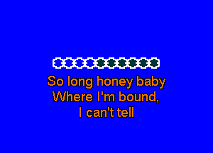 W

80 long honey baby
Where I'm bound,
I can't tell