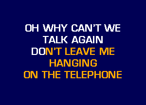 0H WHY CAN'T WE
TALK AGAIN
DON'T LEAVE ME
HANGING
ON THE TELEPHONE

g