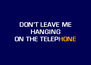 DON'T LEAVE ME
HANGING

ON THE TELEPHONE