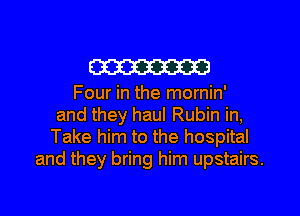 m3

Four in the mornin'
and they haul Rubin in,
Take him to the hospital
and they bring him upstairs.