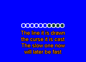 W

The line it is drawn

the curse it is cast

The slow one now
will later be fast