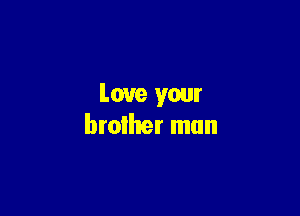 Love your

brother mun