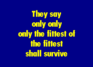 They say
only only

only Ihe lilies! 0!
Ike lines!
shall survive