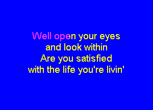 Well open your eyes
and look within

Are you satisfied
with the life you're Iivin'