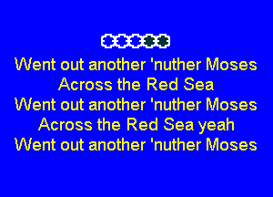 m

Went out another 'nuther Moses
Across the Red Sea
Went out another 'nuther Moses
Across the Red Sea yeah
Went out another 'nuther Moses