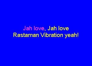Jahlove,Jahlove

Rastaman Vibration yeah!