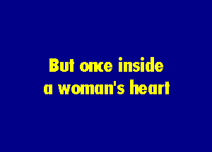 Bu! ome inside

a woman's hear!