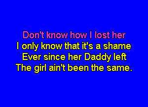 Don't know how I lost her
I only know that it's a shame
Ever since her Daddy let?
The girl ain't been the same.

g