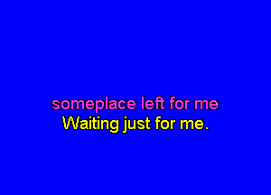 someplace left for me
Waiting just for me.
