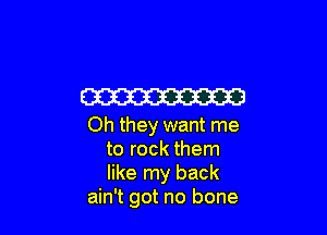 W3

Oh they want me
to rock them
like my back

ain't got no bone