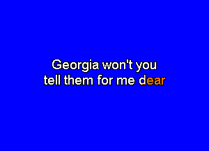 Georgia won't you

tell them for me dear