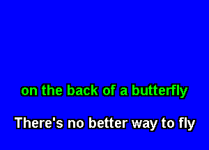 on the back of a butterfly

There's no better way to fly