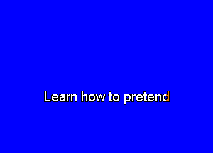 Learn how to pretend