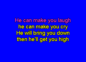 He can make you laugh
he can make you cry

He will bring you down
then he'll get you high