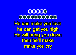 W
W

He can make you love

he can get you high
He will bring you down
then he'll make
make you cry