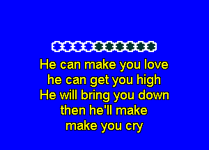 W

He can make you love

he can get you high
He will bring you down
then he'll make
make you cry