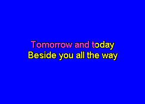 Tomorrow and today

Beside you all the way