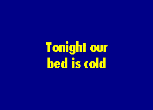Tonight our

bed is (oid