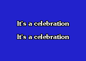 It's a celebration

It's a celebration